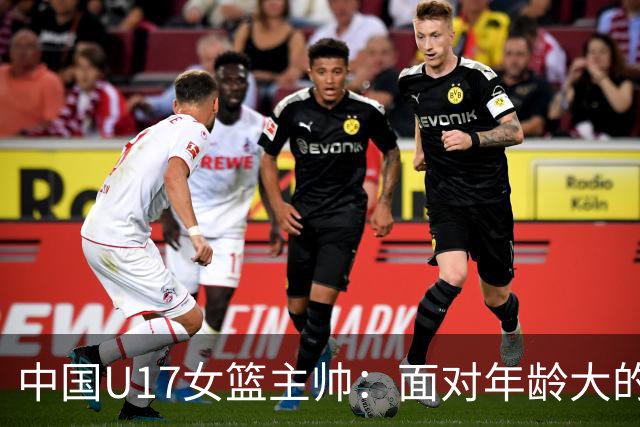 中国U17女篮主帅：面对年龄大的职业俱乐部 队员们打出了团队篮球